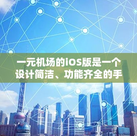 一元机场的iOS版是一个设计简洁、功能齐全的手机应用程序，专为在特定城市或区域内提供出行选择的机场设计。以下是该iOS版的主要特点和功能