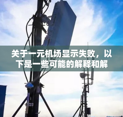 关于一元机场显示失败，以下是一些可能的解释和解决方法