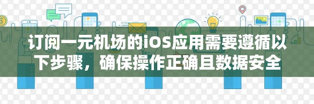 订阅一元机场的iOS应用需要遵循以下步骤，确保操作正确且数据安全