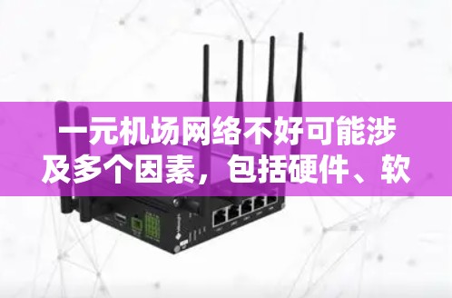 一元机场网络不好可能涉及多个因素，包括硬件、软件、配置和环境因素。以下是解决这一问题的步骤