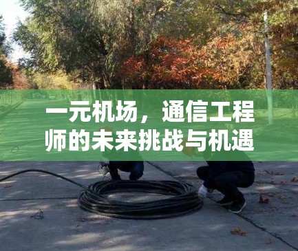 一元机场，通信工程师的未来挑战与机遇