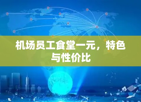 机场员工食堂一元，特色与性价比