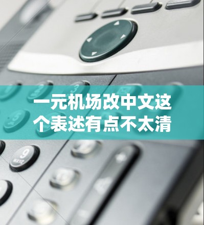 一元机场改中文这个表述有点不太清楚，可能是想表达机场管理方式的改进或改用中文信息化系统。以下是一些可能的解释和建议