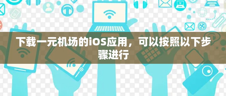 下载一元机场的iOS应用，可以按照以下步骤进行
