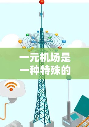 一元机场是一种特殊的机场设计，其地面交通网络仅限于机场内，这种设计可能旨在减少人员的通勤时间，或者在某些情况下提升机场的便利性。以下是关于一元机场的综合评价