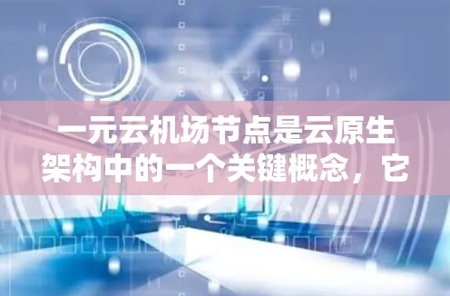 一元云机场节点是云原生架构中的一个关键概念，它构建了一个只有一个云服务提供访问的架构，其他云资源通过某种方式共享。以下是关于该概念的详细分析