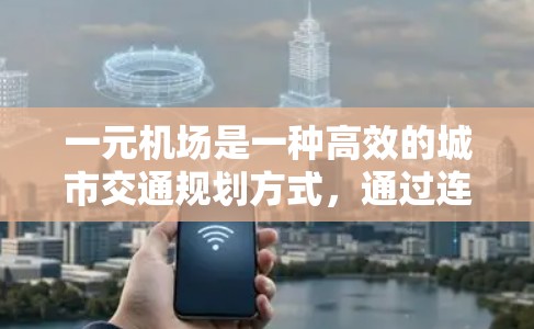 一元机场是一种高效的城市交通规划方式，通过连接多个城市，大幅降低了交通费用。以下是对订购一元机场的详细步骤和考虑因素的总结