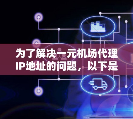 为了解决一元机场代理IP地址的问题，以下是一个清晰的步骤指南