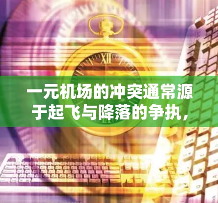 一元机场的冲突通常源于起飞与降落的争执，或者与其他航空公司的竞争。以下是该问题的详细分析