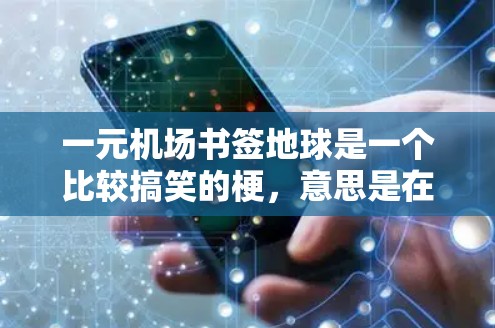一元机场书签地球是一个比较搞笑的梗，意思是在机场捡到一个书签，里面装着一个地球。然后发给朋友，搞笑地调侃一下。这个梗看起来挺简单的，但其实有很多有趣的来源和特点