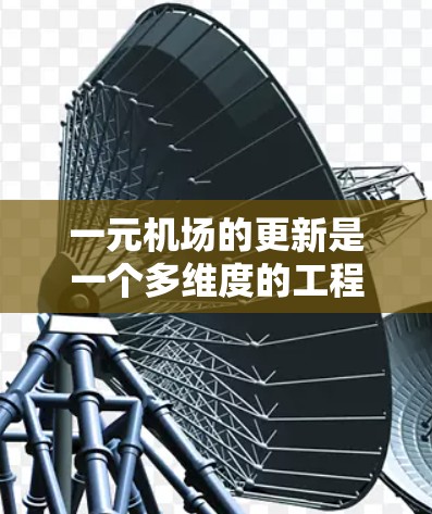 一元机场的更新是一个多维度的工程，旨在优化服务、提升效率并适应快速变化的需求。以下是更新的关键方向和考虑因素的总结