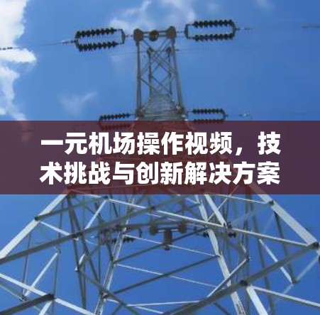 一元机场操作视频，技术挑战与创新解决方案