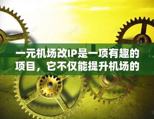 一元机场改IP是一项有趣的项目，它不仅能提升机场的视觉吸引力，还能优化用户体验。以下是一些关键步骤和建议，帮助您成功改IP一元机场入口