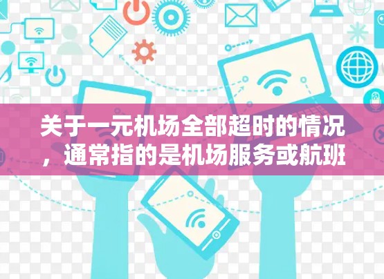 关于一元机场全部超时的情况，通常指的是机场服务或航班超时处理的问题。以下是可能的解释和处理方法