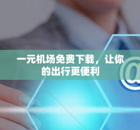 一元机场免费下载，让你的出行更便利