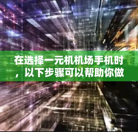 在选择一元机机场手机时，以下步骤可以帮助你做出明智的决定