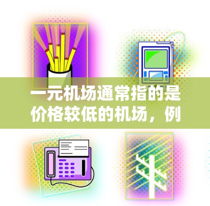 一元机场通常指的是价格较低的机场，例如新加坡机场、新加坡大马林机场等。这些机场通常提供免费的机场，票价可能较低，甚至不变，覆盖的地区也较广。以下是一些常见的免费机场和它们的特点