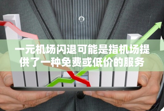 一元机场闪退可能是指机场提供了一种免费或低价的服务，例如行李托运、送餐、免费停车或其他类似的服务。这可能让用户感到不满，尤其是如果飞机会频繁离开，机场可能觉得服务不够好，或者员工的效率低下