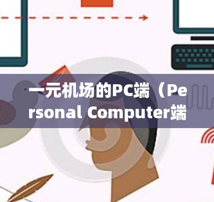 一元机场的PC端（Personal Computer端）是机场管理系统的重要组成部分，主要用于机场的日常管理和乘客的进出。以下是关于一元机场PC端的一些关键功能和操作步骤