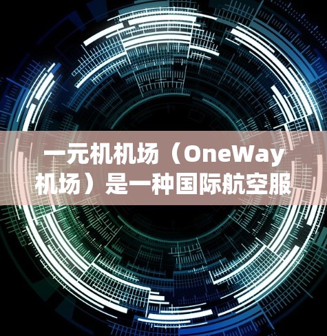 一元机机场（OneWay机场）是一种国际航空服务，允许用户在不进入机场的流程中办理登机手续，只需支付一元机费。以下是使用一元机机场缴费的步骤