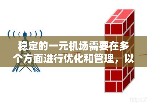 稳定的一元机场需要在多个方面进行优化和管理，以确保其运营效率、基础设施完善、服务流畅以及安全有序。以下是几个关键点，帮助您分析和评估机场的稳定情况