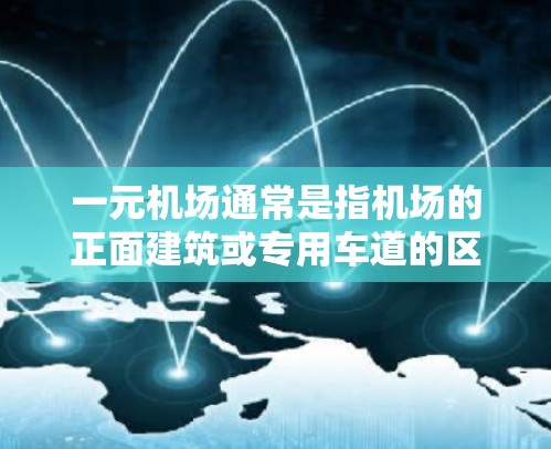 一元机场通常是指机场的正面建筑或专用车道的区域，可能用于游客进出或者特定的交通路线。由于机场的布局和设计需要考虑交通法规、安全、环境等因素，一元机场的设计和使用需要符合以下原则