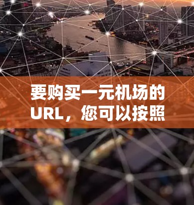 要购买一元机场的URL，您可以按照以下步骤操作