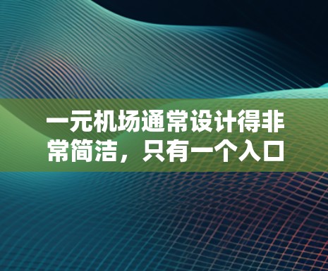 一元机场通常设计得非常简洁，只有一个入口或一个主要的设施，例如候机室、卫生间、休息区等。这样的设计可以节省空间，增加便利性。以下是一元机场的具体特点和可能的评价
