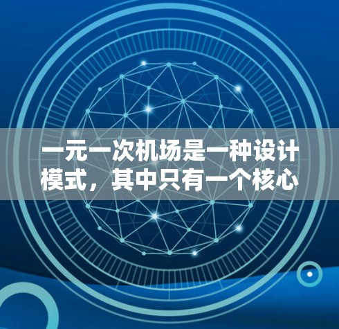 一元一次机场是一种设计模式，其中只有一个核心目标，通常由一个中心点或关键点决定。这种设计模式强调简洁性和集中性，旨在通过单一焦点有效传达功能和布局信息。以下是关于一元一次机场的详细总结