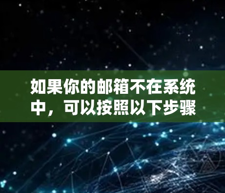 如果你的邮箱不在系统中，可以按照以下步骤操作