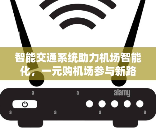 智能交通系统助力机场智能化，一元购机场参与新路径
