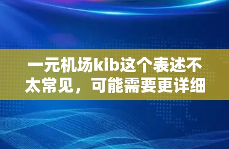 一元机场kib这个表述不太常见，可能需要更详细的上下文来理解。以下是一些可能的解释
