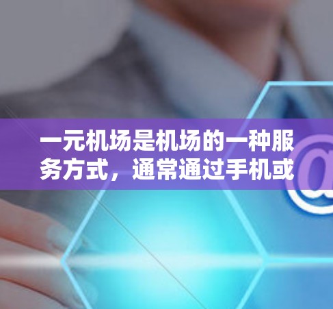 一元机场是机场的一种服务方式，通常通过手机或者手机应用程序来实现登机、换乘等操作。在线 登录是一种常用的机场服务，用户可以通过手机或电脑登录一元机场，方便快捷，无需携带身份证或护照