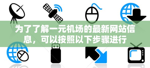 为了了解一元机场的最新网站信息，可以按照以下步骤进行