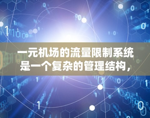 一元机场的流量限制系统是一个复杂的管理结构，旨在保障机场的高效运行和法规合规。以下是系统的详细设计和实施步骤