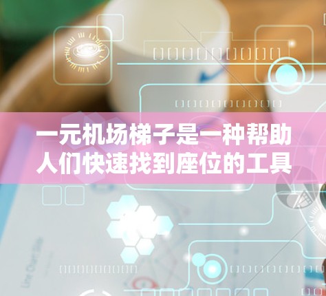 一元机场梯子是一种帮助人们快速找到座位的工具，通常用于登机和行李携带。以下是一元机场梯子的使用指南