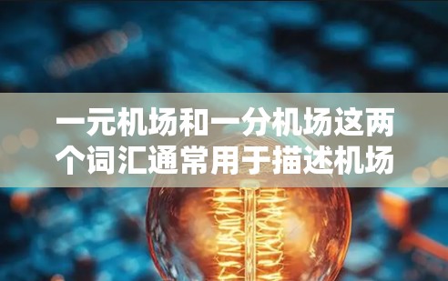 一元机场和一分机场这两个词汇通常用于描述机场的运营效率和服务质量。以下是它们的定义和特点