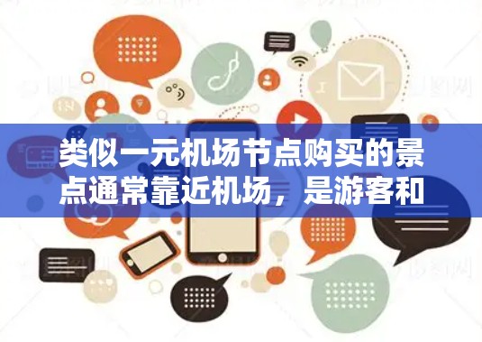 类似一元机场节点购买的景点通常靠近机场，是游客和商务人士前往机场的主要选择。以下是一些推荐的一元机场购买点，这些地方通常提供类似的一元机票购买服务