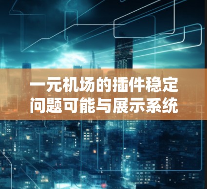 一元机场的插件稳定问题可能与展示系统或服务器配置相关。以下是一些可能的解决方法
