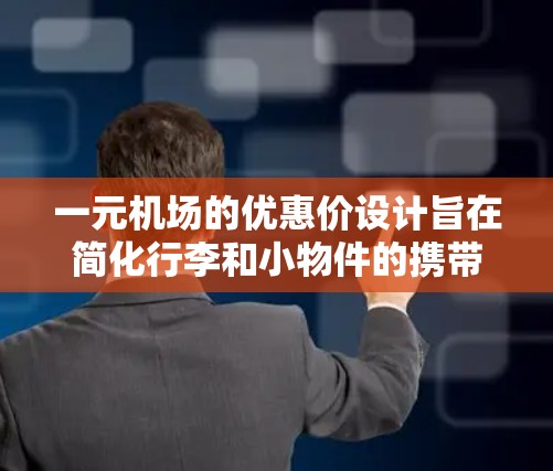 一元机场的优惠价设计旨在简化行李和小物件的携带，通常包括以下几项