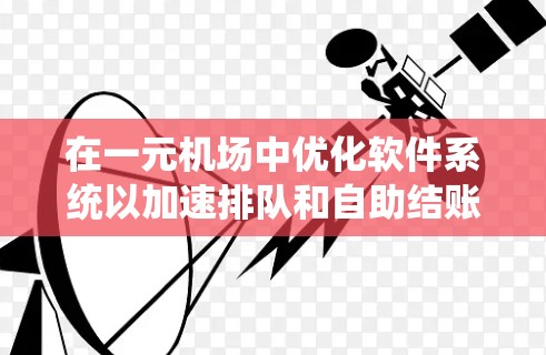 在一元机场中优化软件系统以加速排队和自助结账效率，可以通过以下步骤进行