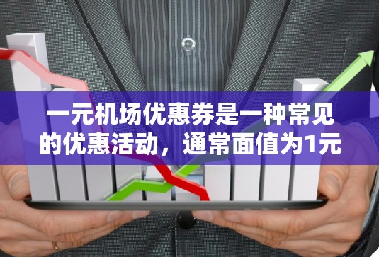 一元机场优惠券是一种常见的优惠活动，通常面值为1元，可以在机场的自助结账机上使用，或者在购买时选择使用优惠券。以下是一元机场优惠券的常见类型及其使用方法