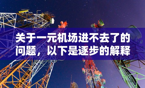 关于一元机场进不去了的问题，以下是逐步的解释和建议