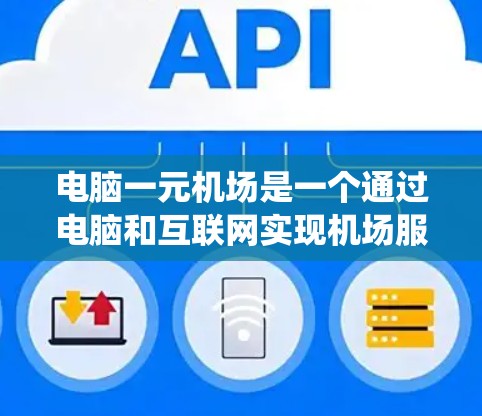 电脑一元机场是一个通过电脑和互联网实现机场服务的系统，旨在提高服务效率和准确性。以下是详细的使用步骤，帮助您更好地了解和操作该系统