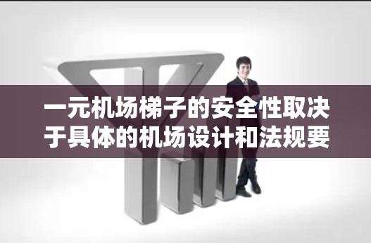 一元机场梯子的安全性取决于具体的机场设计和法规要求。以下是一些相关的信息和建议