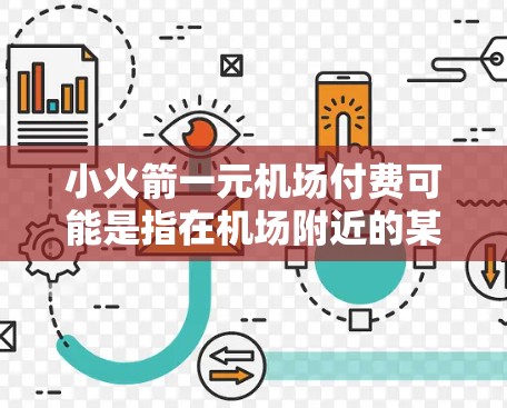 小火箭一元机场付费可能是指在机场附近的某个设施或设备上使用某种小火箭支付一元。以下是一些可能的解释和建议