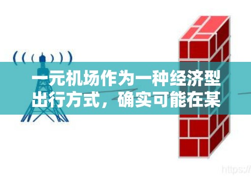 一元机场作为一种经济型出行方式，确实可能在某些情况下带来经济实惠，但情况因城市、交通模式和用户需求而异。以下是对一元机场的综合分析