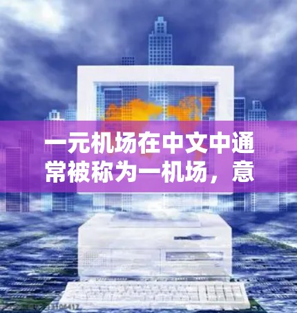 一元机场在中文中通常被称为一机场，意指在一个城市内只有一个机场。以下是关于一元机场在中文中的常见表达和建议