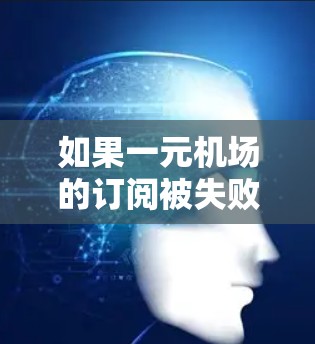 如果一元机场的订阅被失败，通常会有一些常见原因导致的。以下是一些可能的原因和解决步骤，帮助你排查问题