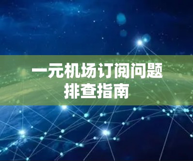 一元机场订阅问题排查指南